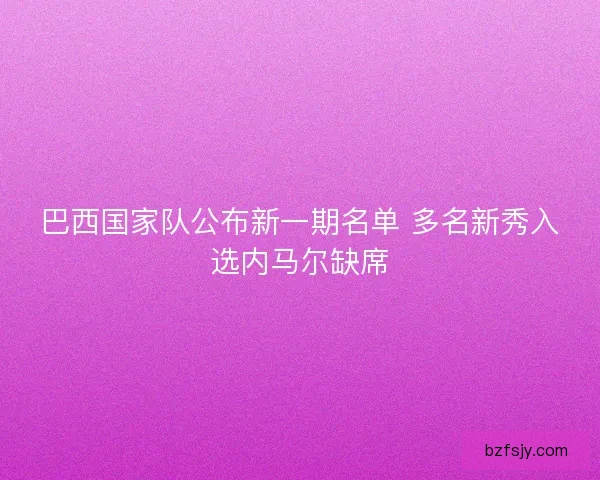 巴西国家队公布新一期名单 多名新秀入选内马尔缺席 巴西国家队公布新一期名单 多名新秀入选内马尔缺席